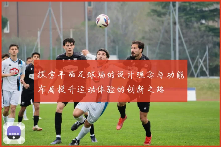 探索平面足球场的设计理念与功能布局提升运动体验的创新之路