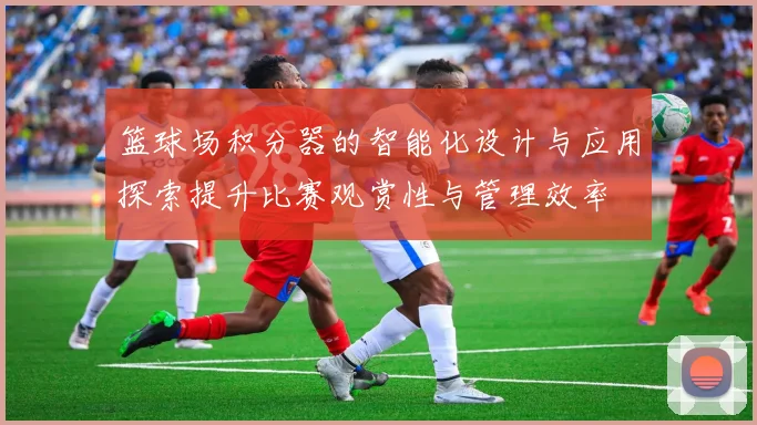 篮球场积分器的智能化设计与应用探索提升比赛观赏性与管理效率