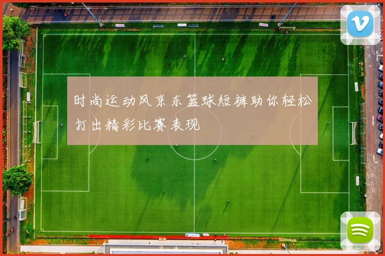时尚运动风京东篮球短裤助你轻松打出精彩比赛表现