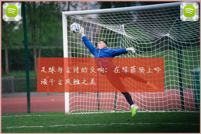 足球与古诗的交响：在绿茵场上吟诵千古风雅之美