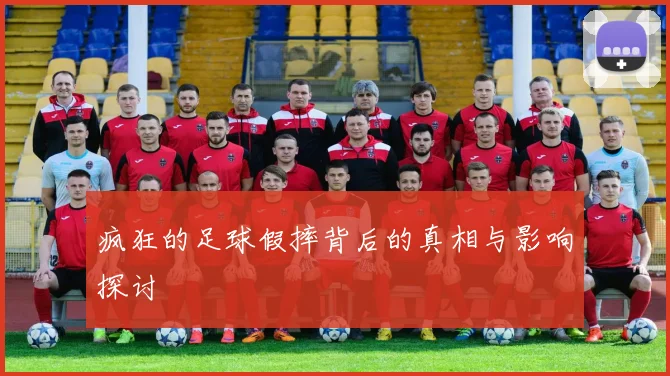 疯狂的足球假摔背后的真相与影响探讨