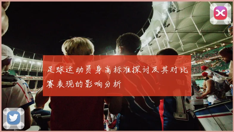 足球运动员身高标准探讨及其对比赛表现的影响分析
