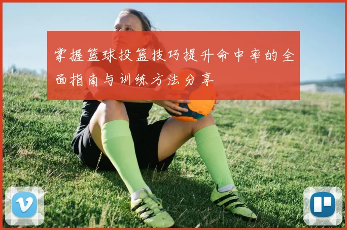 掌握篮球投篮技巧提升命中率的全面指南与训练方法分享