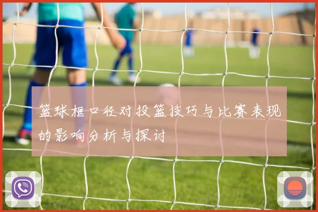 篮球框口径对投篮技巧与比赛表现的影响分析与探讨